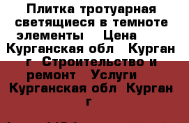 Плитка тротуарная,светящиеся в темноте элементы. › Цена ­ 1 - Курганская обл., Курган г. Строительство и ремонт » Услуги   . Курганская обл.,Курган г.